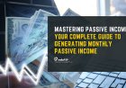 Mastering Passive Income: Your Complete Guide To Generating Monthly Passive Income